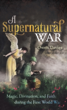 A Supernatural War : Magic, Divination, and Faith during the First World War, Hardback Book A Supernatural War : Magic, Divination, and Faith during the First World War, Hardback Book
