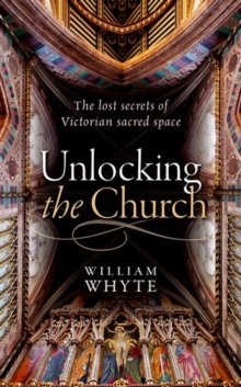 Unlocking the Church : The lost secrets of Victorian sacred space, Hardback Book Unlocking the Church : The lost secrets of Victorian sacred space, Hardback Book