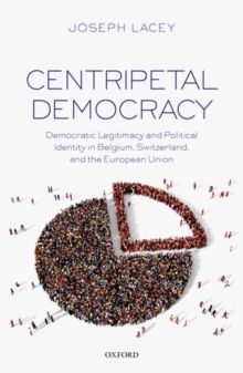 Centripetal Democracy : Democratic Legitimacy and Political Identity in Belgium, Switzerland, and the European Union, Hardback Book Centripetal Democracy : Democratic Legitimacy and Political Identity in Belgium, Switzerland, and the European Union, Hardback Book