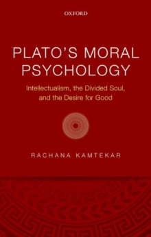 Plato's Moral Psychology : Intellectualism, the Divided Soul, and the Desire for Good