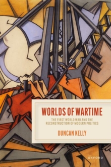 Worlds of Wartime : The First World War and the Reconstruction of Modern Politics