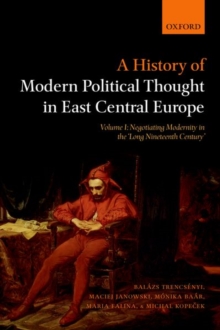 A History of Modern Political Thought in East Central Europe : Volume I: Negotiating Modernity in the 'Long Nineteenth Century', Paperback Book A History of Modern Political Thought in East Central Europe : Volume I: Negotiating Modernity in the 'Long Nineteenth Century', Paperback Book