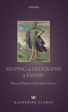 Shaping the Geography of Empire : Man and Nature in Herodotus' Histories, Hardback Book Shaping the Geography of Empire : Man and Nature in Herodotus' Histories, Hardback Book