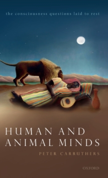 Human and Animal Minds : The Consciousness Questions Laid to Rest