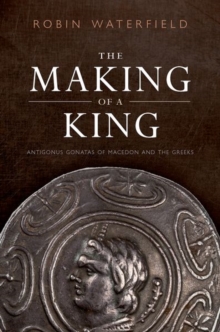 The Making of a King : Antigonus Gonatas of Macedon and the Greeks