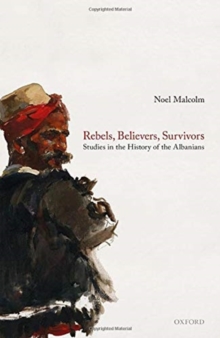 Rebels, Believers, Survivors : Studies in the History of the Albanians