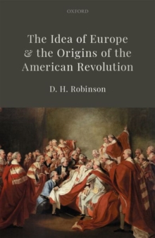The Idea of Europe and the Origins of the American Revolution, Hardback Book The Idea of Europe and the Origins of the American Revolution, Hardback Book