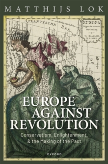 Europe against Revolution : Conservatism, Enlightenment, and the Making of the Past