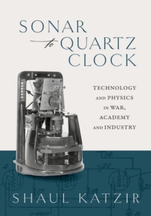 Sonar to Quartz Clock : Technology and Physics in War, Academy, and Industry