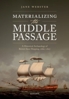 Materializing the Middle Passage : A Historical Archaeology of British Slave Shipping, 1680-1807