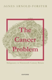 The Cancer Problem : Malignancy in Nineteenth-Century Britain