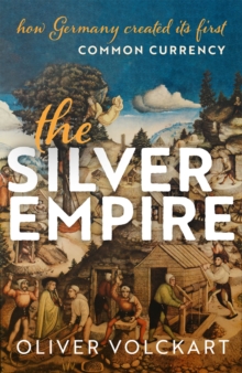 The Silver Empire : How Germany Created Its First Common Currency