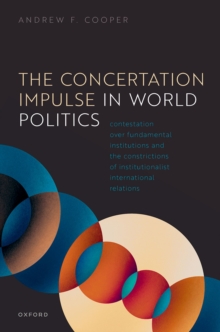 The Concertation Impulse in World Politics : Contestation over Fundamental Institutions and the Constrictions of Institutionalist International Relations