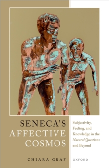 Seneca's Affective Cosmos : Subjectivity, Feeling, and Knowledge in the Natural Questions and Beyond