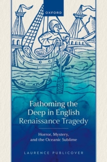 Fathoming the Deep in English Renaissance Tragedy : Horror, Mystery, and the Oceanic Sublime