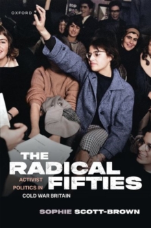 The Radical Fifties : Activist Politics in Cold War Britain