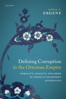 Defining Corruption in the Ottoman Empire : Morality, Legality, and Abuse of Power in Premodern Governance