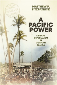 A Pacific Power : Liberal Imperialism in German Samoa