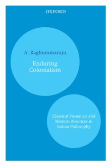 Enduring Colonialism : Classical Presences and Modern Absences in Indian Philosophy