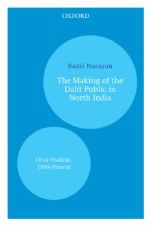 The Making of the Dalit Public in North India : Uttar Pradesh, 1950-Present