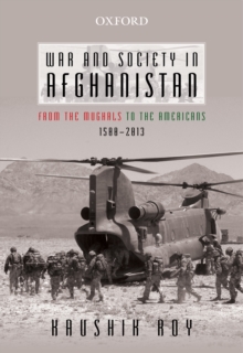 War and Society in Afghanistan : From the Mughals to the Americans, 1500-2013