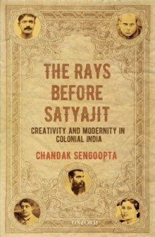 The Rays before Satyajit : Creativity and Modernity in Colonial India