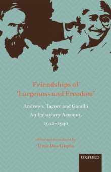 Friendships of  'Largeness and Freedom' : Andrews, Tagore, and Gandhi: An Epistolary Account, 1912-1940