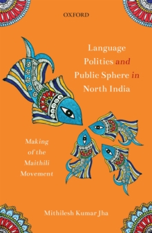 Language Politics and Public Sphere in North India : Making of the Maithili Movement