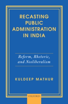 Recasting Public Administration in India : Reform, Rhetoric, and Neoliberalism