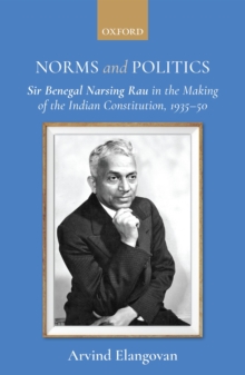 Norms and Politics : Sir Benegal Narsing Rau in the Making of the Indian Constitution, 1935-50