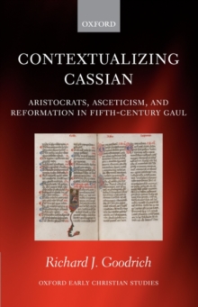 Contextualizing Cassian : Aristocrats, Asceticism, and Reformation in Fifth-Century Gaul, Hardback Book Contextualizing Cassian : Aristocrats, Asceticism, and Reformation in Fifth-Century Gaul, Hardback Book