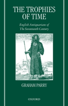 The Trophies of Time : English Antiquarians of the Seventeenth Century