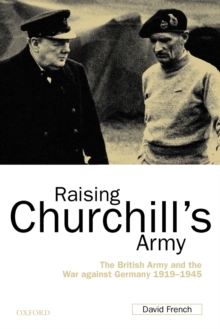 Raising Churchill's Army : The British Army and the War against Germany 1919-1945, Paperback Book Raising Churchill's Army : The British Army and the War against Germany 1919-1945, Paperback Book