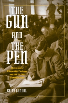 The Gun and the Pen : Hemingway, Fitzgerald, Faulkner, and the Fiction of Mobilization