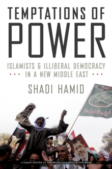 Temptations of Power : Islamists and Illiberal Democracy in a New Middle East