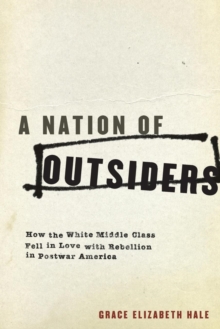 A Nation of Outsiders : How the White Middle Class Fell in Love with Rebellion in Postwar America, Paperback / softback Book A Nation of Outsiders : How the White Middle Class Fell in Love with Rebellion in Postwar America, Paperback / softback Book