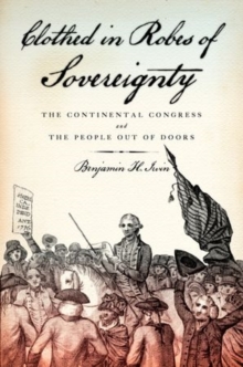 Clothed in Robes of Sovereignty : The Continental Congress and the People Out of Doors, Paperback / softback Book Clothed in Robes of Sovereignty : The Continental Congress and the People Out of Doors, Paperback / softback Book