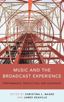 Music and the Broadcast Experience : Performance, Production, and Audiences, Hardback Book Music and the Broadcast Experience : Performance, Production, and Audiences, Hardback Book