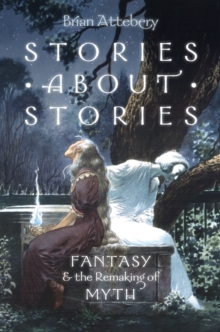 Stories about Stories : Fantasy and the Remaking of Myth