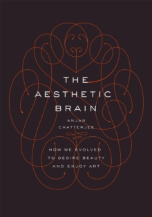 The Aesthetic Brain : How We Evolved to Desire Beauty and Enjoy Art