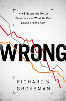 WRONG : Nine Economic Policy Disasters and What We Can Learn from Them