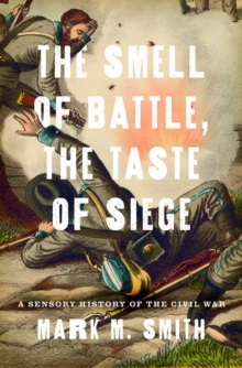 The Smell of Battle, the Taste of Siege : A Sensory History of the Civil War