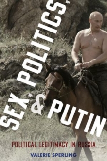 Sex, Politics, and Putin : Political Legitimacy in Russia, Paperback / softback Book Sex, Politics, and Putin : Political Legitimacy in Russia, Paperback / softback Book