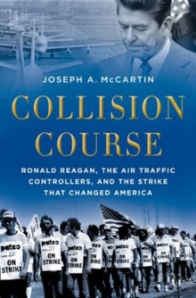 Collision Course : Ronald Reagan, the Air Traffic Controllers, and the Strike that Changed America, Paperback / softback Book Collision Course : Ronald Reagan, the Air Traffic Controllers, and the Strike that Changed America, Paperback / softback Book
