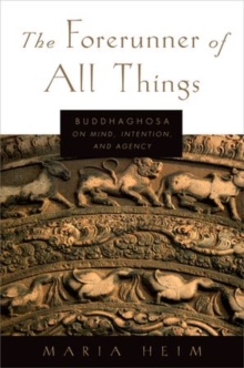 The Forerunner of All Things : Buddhaghosa on Mind, Intention, and Agency, Paperback / softback Book The Forerunner of All Things : Buddhaghosa on Mind, Intention, and Agency, Paperback / softback Book