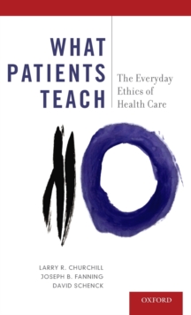 What Patients Teach : The Everyday Ethics of Health Care, Hardback Book What Patients Teach : The Everyday Ethics of Health Care, Hardback Book