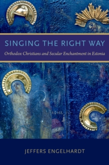 Singing the Right Way : Orthodox Christians and Secular Enchantment in Estonia