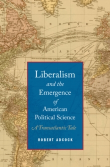 Liberalism and the Emergence of American Political Science : A Transatlantic Tale