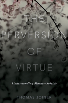 The Perversion of Virtue : Understanding Murder-Suicide