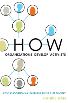 How Organizations Develop Activists : Civic Associations and Leadership in the 21st Century